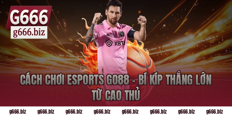Cách Chơi Esports Go88 – Bí Kíp Thắng Lớn Từ Cao Thủ
