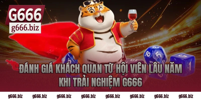 Đánh giá khách quan từ hội viên lâu năm khi trải nghiệm G666