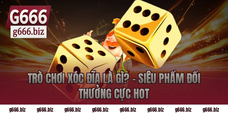Trò Chơi Xóc Đĩa Là Gì? – Siêu Phẩm Đổi Thưởng Cực Hot